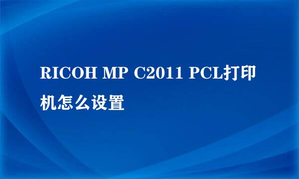 RICOH MP C2011 PCL打印机怎么设置