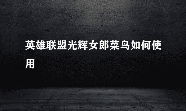 英雄联盟光辉女郎菜鸟如何使用