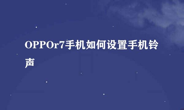 OPPOr7手机如何设置手机铃声