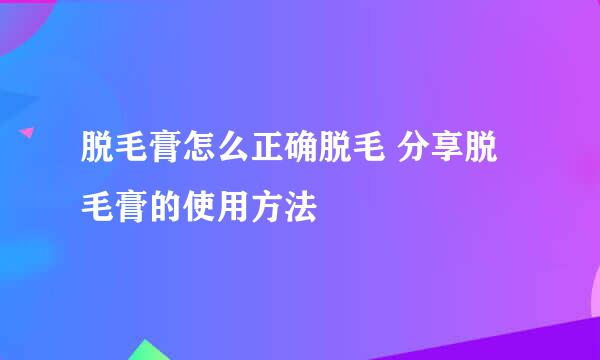 脱毛膏怎么正确脱毛 分享脱毛膏的使用方法