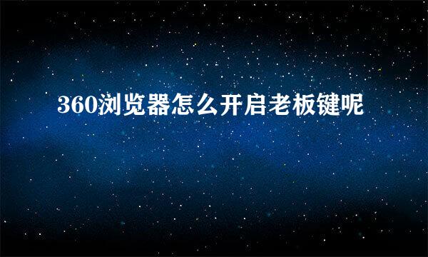 360浏览器怎么开启老板键呢