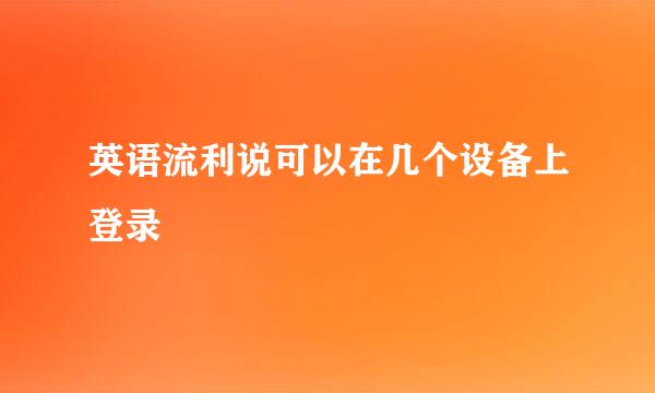 英语流利说可以在几个设备上登录