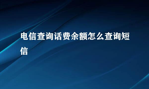 电信查询话费余额怎么查询短信