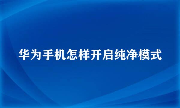 华为手机怎样开启纯净模式