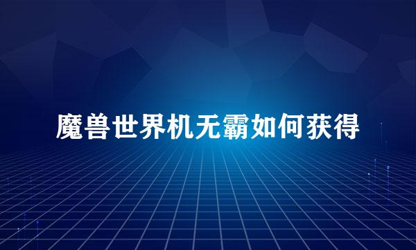 魔兽世界机无霸如何获得