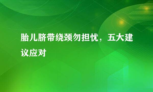 胎儿脐带绕颈勿担忧，五大建议应对