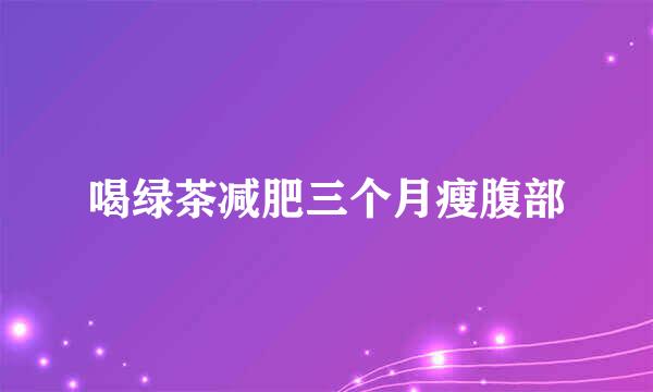 喝绿茶减肥三个月瘦腹部