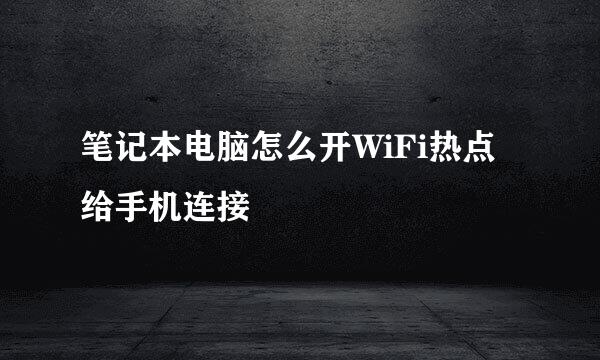 笔记本电脑怎么开WiFi热点给手机连接