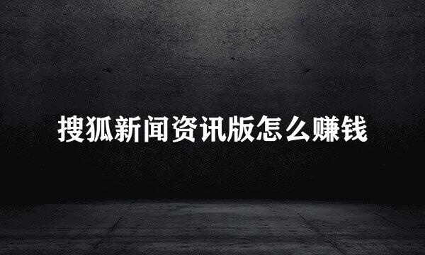 搜狐新闻资讯版怎么赚钱