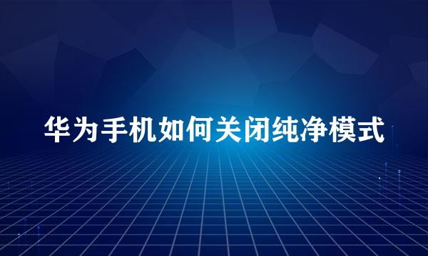 华为手机如何关闭纯净模式