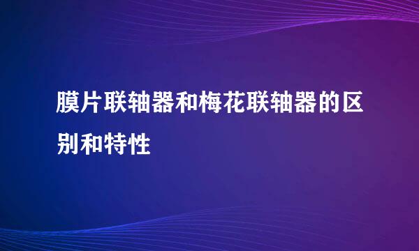 膜片联轴器和梅花联轴器的区别和特性