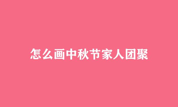 怎么画中秋节家人团聚