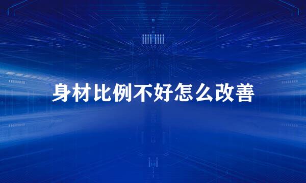 身材比例不好怎么改善