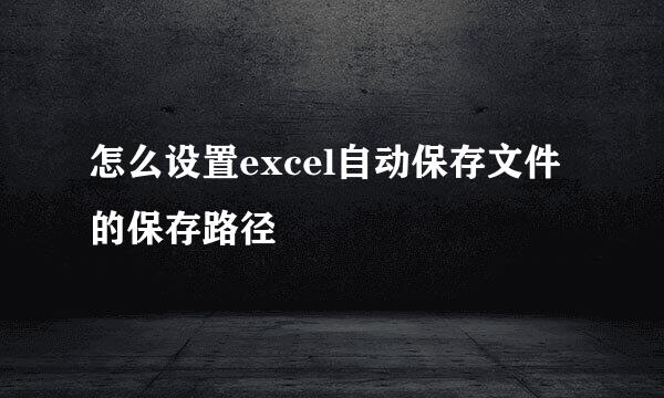 怎么设置excel自动保存文件的保存路径