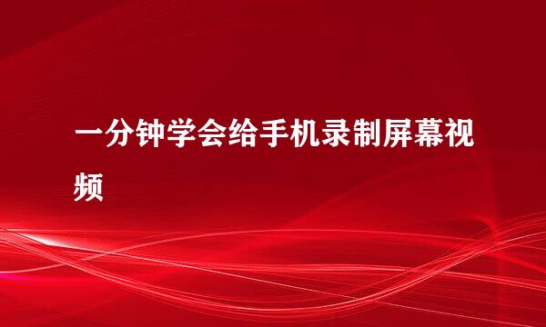一分钟学会给手机录制屏幕视频