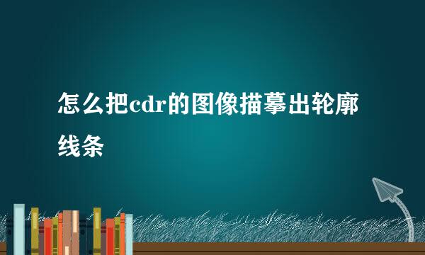 怎么把cdr的图像描摹出轮廓线条