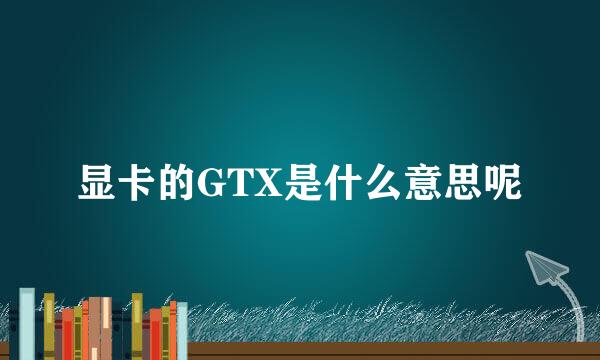 显卡的GTX是什么意思呢