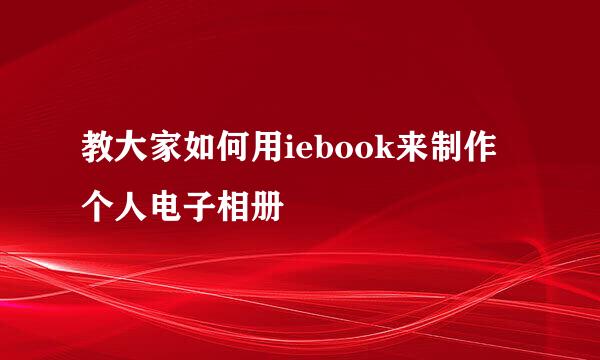 教大家如何用iebook来制作个人电子相册
