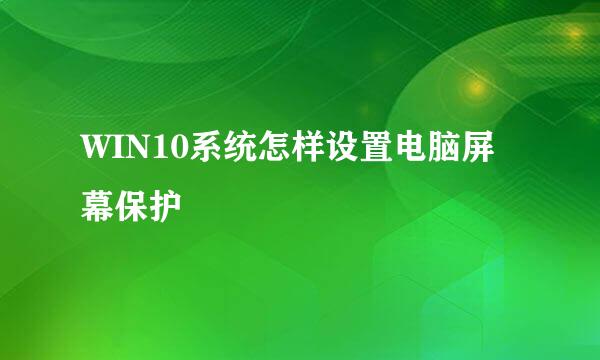 WIN10系统怎样设置电脑屏幕保护