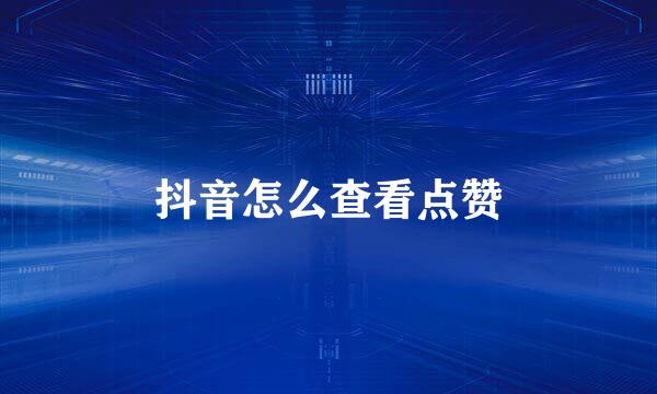 抖音怎么查看点赞