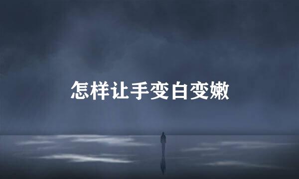 怎样让手变白变嫩