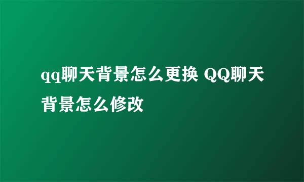 qq聊天背景怎么更换 QQ聊天背景怎么修改