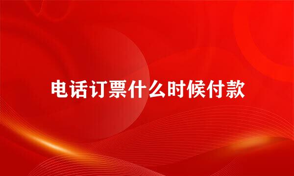 电话订票什么时候付款