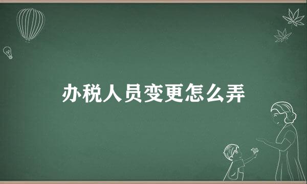 办税人员变更怎么弄