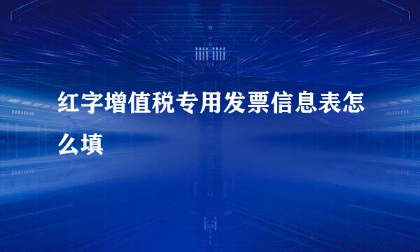 红字增值税专用发票信息表怎么填