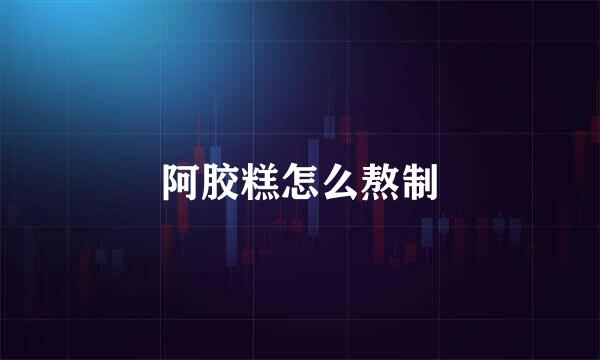阿胶糕怎么熬制