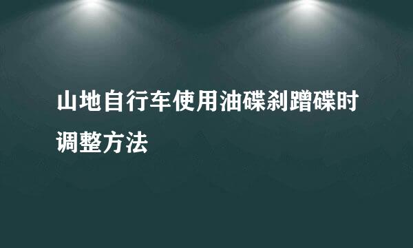 山地自行车使用油碟刹蹭碟时调整方法