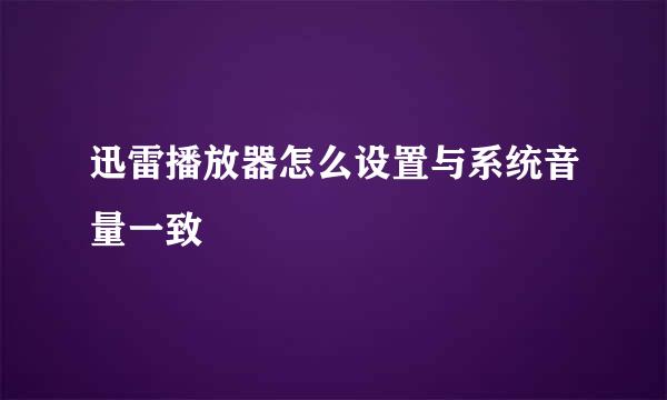 迅雷播放器怎么设置与系统音量一致
