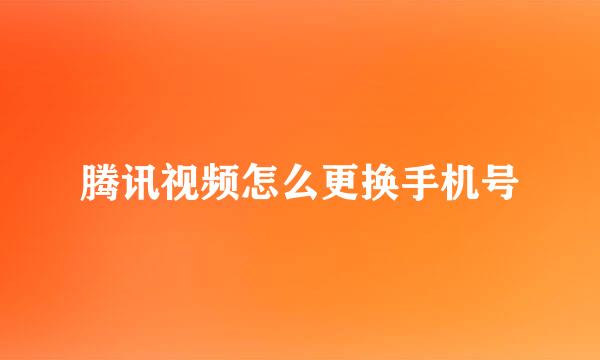 腾讯视频怎么更换手机号