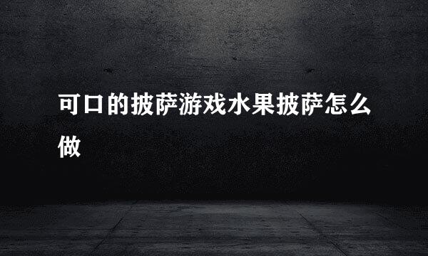 可口的披萨游戏水果披萨怎么做