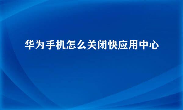 华为手机怎么关闭快应用中心