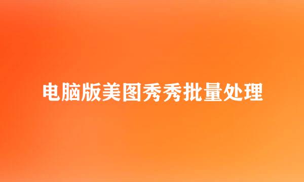 电脑版美图秀秀批量处理
