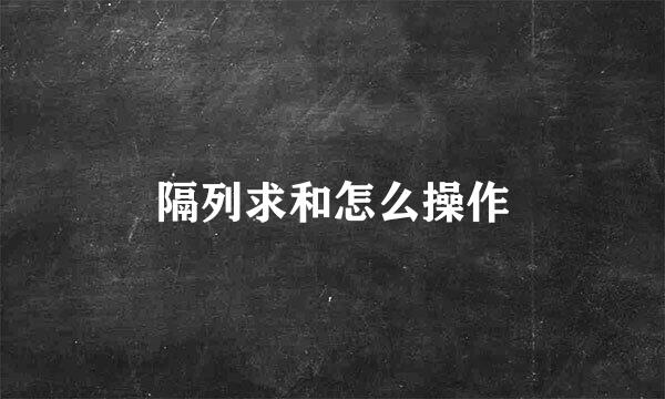 隔列求和怎么操作