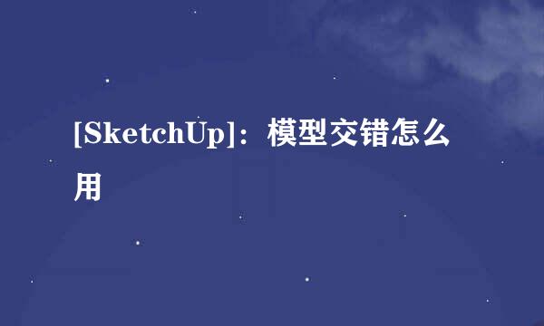 [SketchUp]：模型交错怎么用