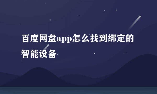百度网盘app怎么找到绑定的智能设备