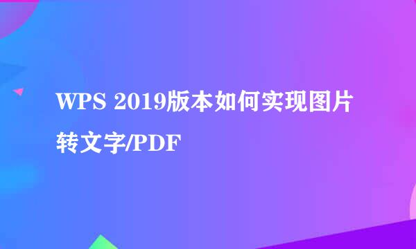 WPS 2019版本如何实现图片转文字/PDF