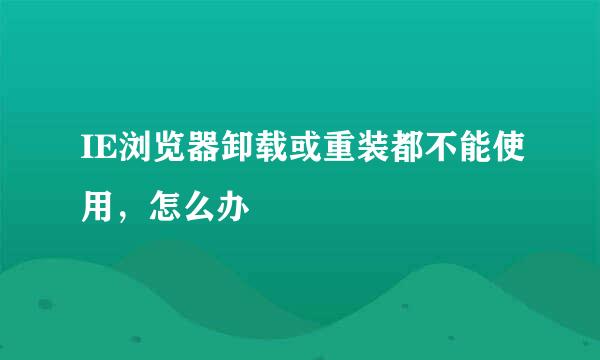 IE浏览器卸载或重装都不能使用，怎么办