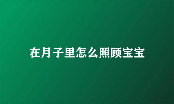 在月子里怎么照顾宝宝