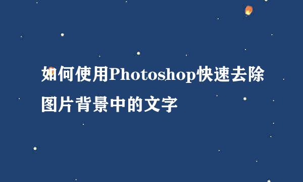 如何使用Photoshop快速去除图片背景中的文字