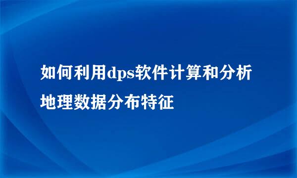 如何利用dps软件计算和分析地理数据分布特征