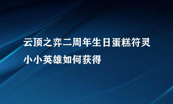 云顶之弈二周年生日蛋糕符灵小小英雄如何获得