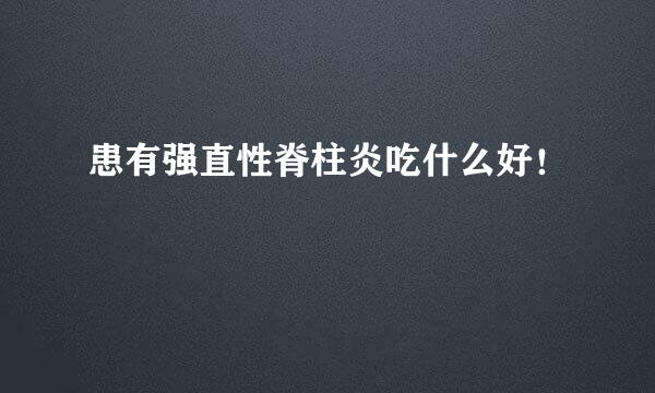 患有强直性脊柱炎吃什么好！