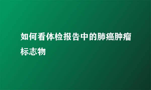 如何看体检报告中的肺癌肿瘤标志物