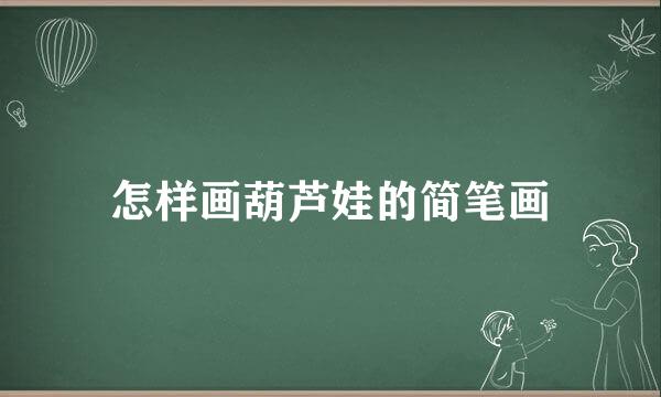 怎样画葫芦娃的简笔画