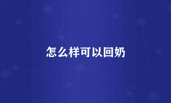 怎么样可以回奶