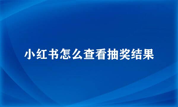 小红书怎么查看抽奖结果